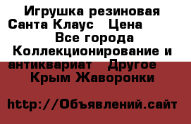 Игрушка резиновая Санта Клаус › Цена ­ 500 - Все города Коллекционирование и антиквариат » Другое   . Крым,Жаворонки